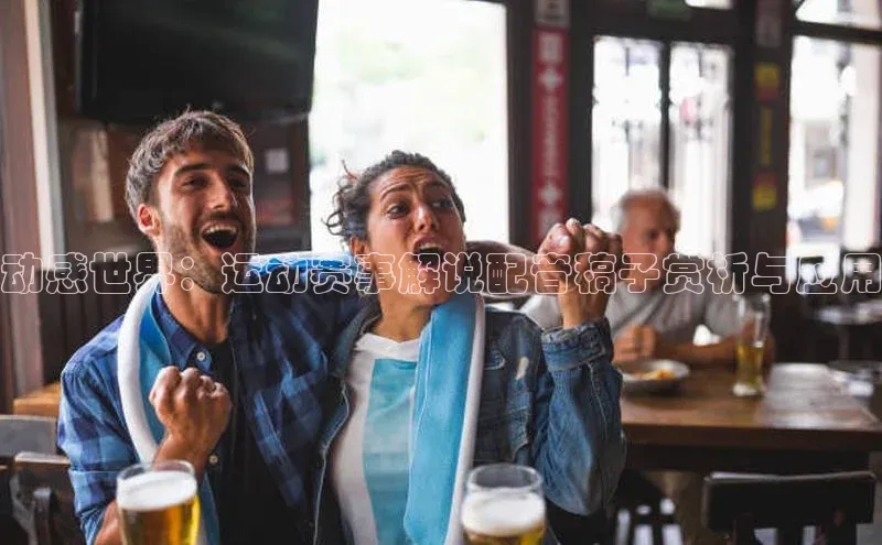 动感世界：运动赛事解说配音稿子赏析与应用