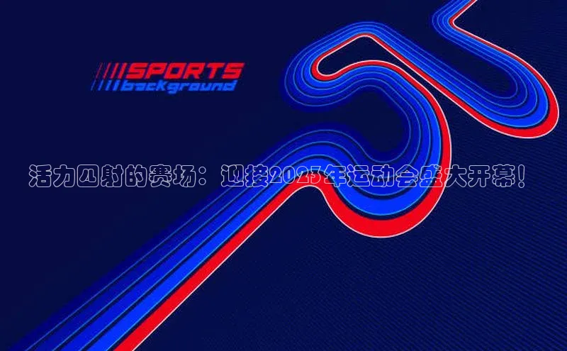 活力四射的赛场：迎接2023年运动会盛大开幕！