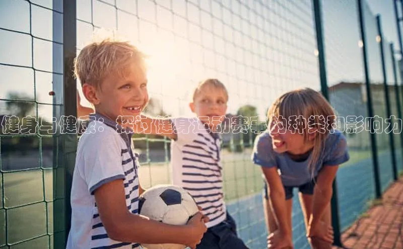 健身与健康：探讨健身运动赛事的种类和影响力