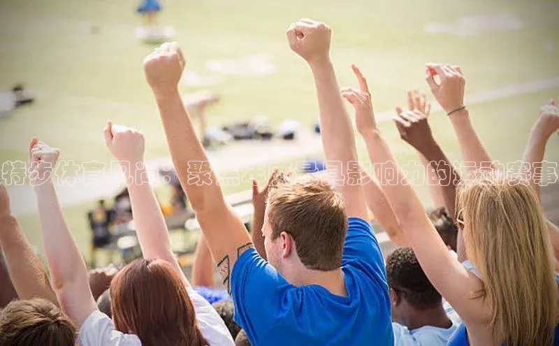 特步体育风尚：聚焦年度最具影响力的运动赛事