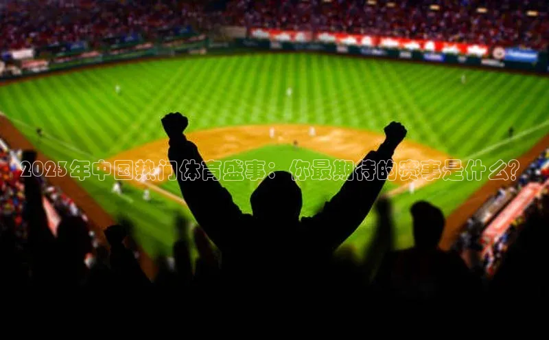 2023年中国热门体育盛事：你最期待的赛事是什么？