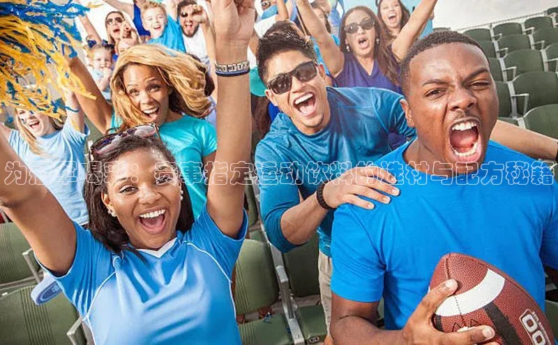 为冠军喝彩：赛事指定运动饮料的选材与配方秘籍