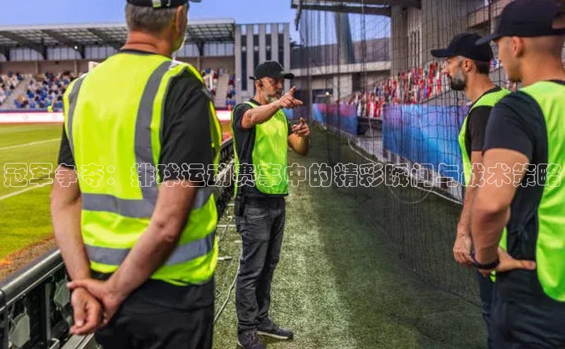 冠军争夺：排球运动赛事中的精彩瞬间与战术策略