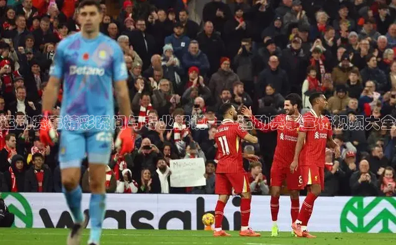 运动赛事精彩瞬间与专业解说——运动赛事宣传视频大全