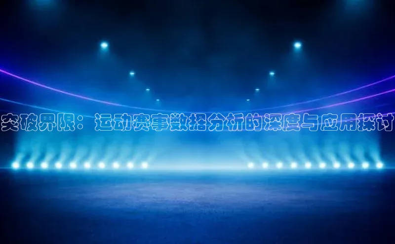 突破界限：运动赛事数据分析的深度与应用探讨